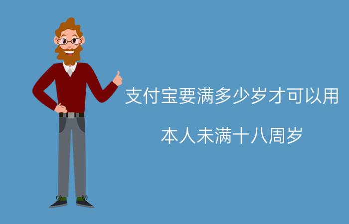 支付宝要满多少岁才可以用 本人未满十八周岁，如何开通支付宝，卡是我自己身份证办的，